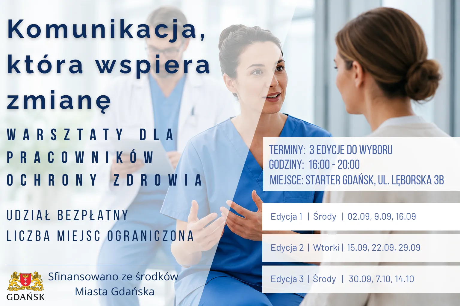 Komunikacja, która wspiera zmianę. Warsztaty dla pracowników ochrony zdrowia. Udział bezpłatny, liczba miejsc ograniczona. Terminy: 3 edycje do wyboru, godziny 16:00–20:00, miejsce: Starter Gdańsk, ul. Lęborska 3B. Edycja 1: środy 2.09, 9.09, 16.09. Edycja 2: wtorki 15.09, 22.09, 29.09. Edycja 3: środy 30.09, 7.10, 14.10. Sfinansowano ze środków Miasta Gdańska.